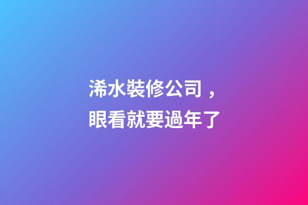 浠水裝修公司，眼看就要過年了-第1張-觀點-玄機派